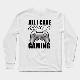 All I Care About Is Gaming Gamers Long Sleeve T-Shirt